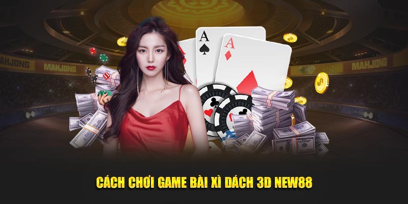 Cách chơi game bài xì dách 3D New88