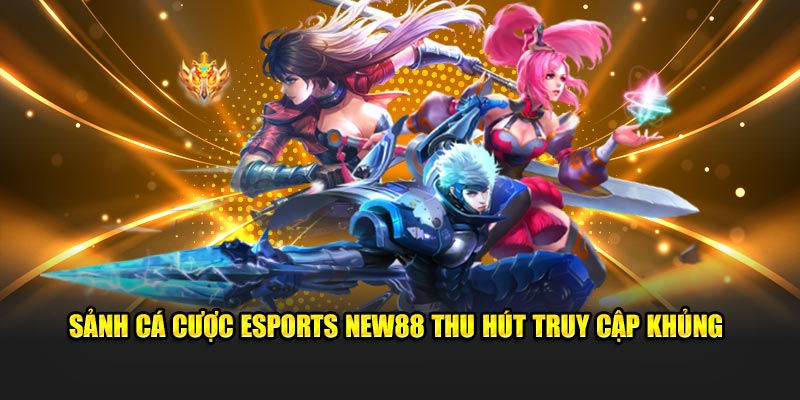 Sảnh cá cược Esports New88 thu hút truy cập khủng 