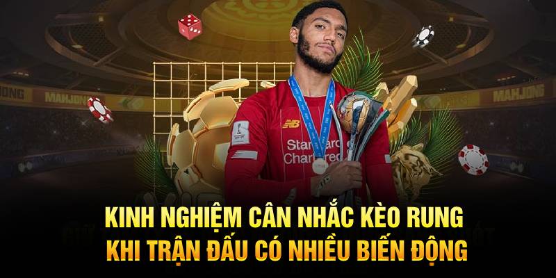 Kinh nghiệm cân nhắc khi trận đấu có nhiều biến động